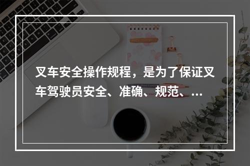 叉车安全操作规程，是为了保证叉车驾驶员安全、准确、规范、有效