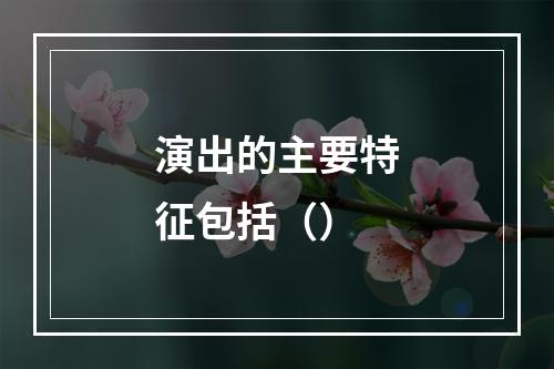 演出的主要特征包括（）