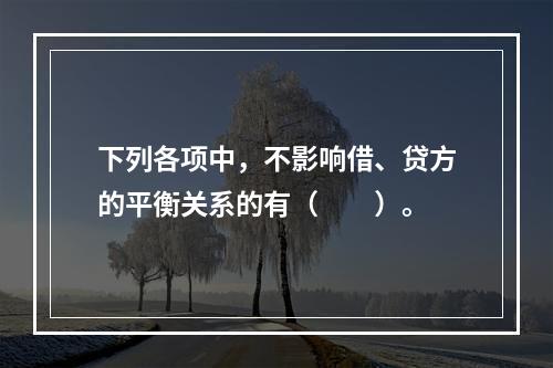 下列各项中，不影响借、贷方的平衡关系的有（　　）。