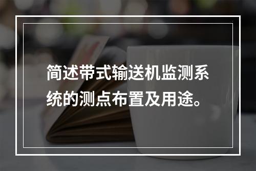 简述带式输送机监测系统的测点布置及用途。