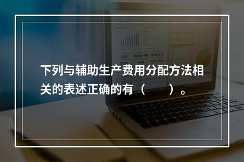 下列与辅助生产费用分配方法相关的表述正确的有（　　）。