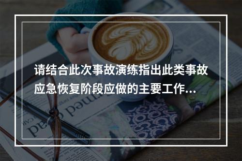 请结合此次事故演练指出此类事故应急恢复阶段应做的主要工作。