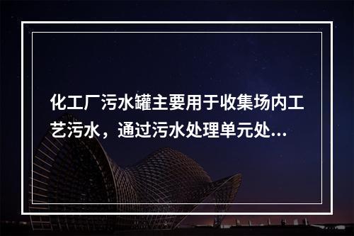 化工厂污水罐主要用于收集场内工艺污水，通过污水处理单元处理达