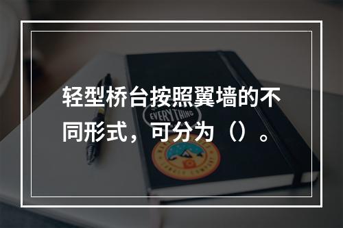 轻型桥台按照翼墙的不同形式，可分为（）。