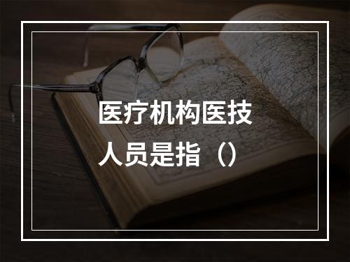 医疗机构医技人员是指（）