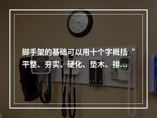 脚手架的基础可以用十个字概括“平整、夯实、硬化、垫木、排水（