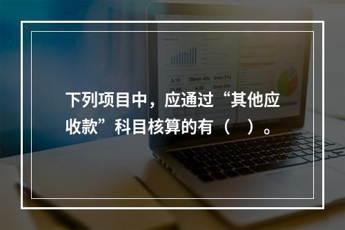 下列项目中，应通过“其他应收款”科目核算的有（　）。