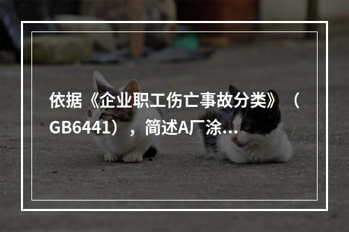 依据《企业职工伤亡事故分类》（GB6441），简述A厂涂装车