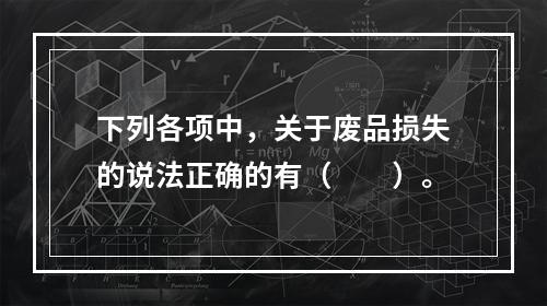 下列各项中，关于废品损失的说法正确的有（　　）。