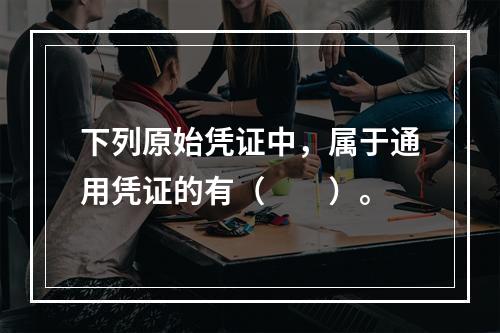 下列原始凭证中，属于通用凭证的有（　　）。