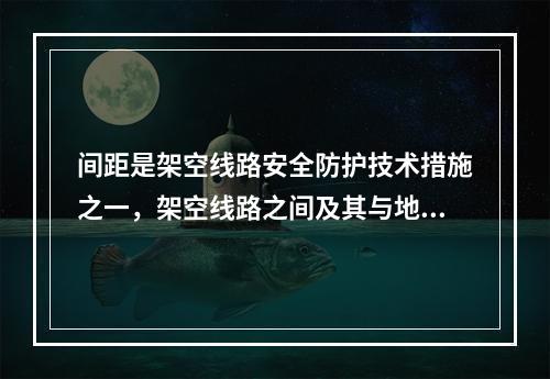 间距是架空线路安全防护技术措施之一，架空线路之间及其与地面之