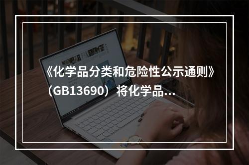 《化学品分类和危险性公示通则》（GB13690）将化学品分为