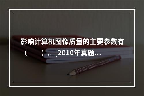 影响计算机图像质量的主要参数有（　　）。[2010年真题]