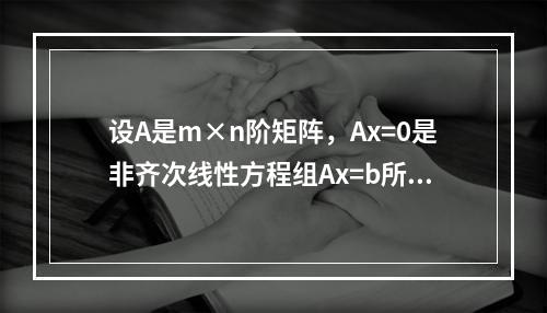 设A是m×n阶矩阵，Ax=0是非齐次线性方程组Ax=b所对应