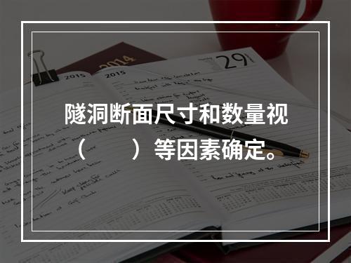 隧洞断面尺寸和数量视（　　）等因素确定。