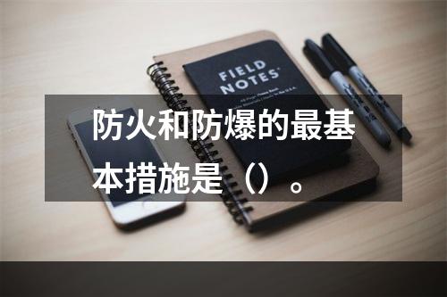 防火和防爆的最基本措施是（）。