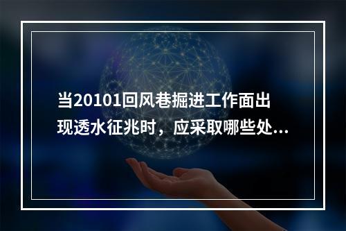 当20101回风巷掘进工作面出现透水征兆时，应采取哪些处置措