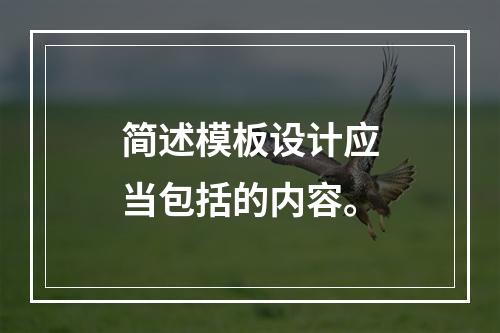 简述模板设计应当包括的内容。