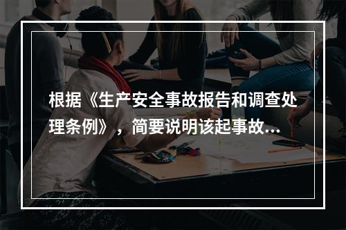 根据《生产安全事故报告和调查处理条例》，简要说明该起事故调查