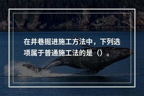 在井巷掘进施工方法中，下列选项属于普通施工法的是（）。