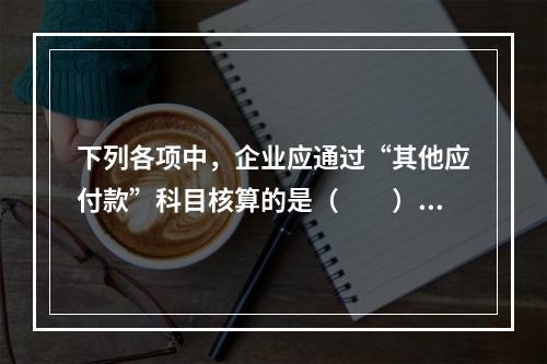 下列各项中，企业应通过“其他应付款”科目核算的是（　　）。