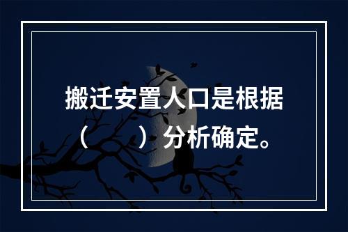 搬迁安置人口是根据（　　）分析确定。