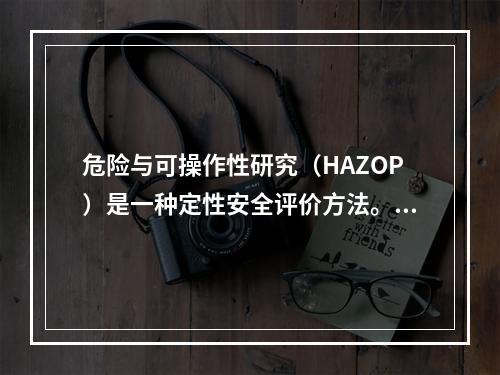 危险与可操作性研究（HAZOP）是一种定性安全评价方法。它的