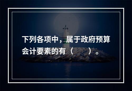 下列各项中，属于政府预算会计要素的有（　　）。