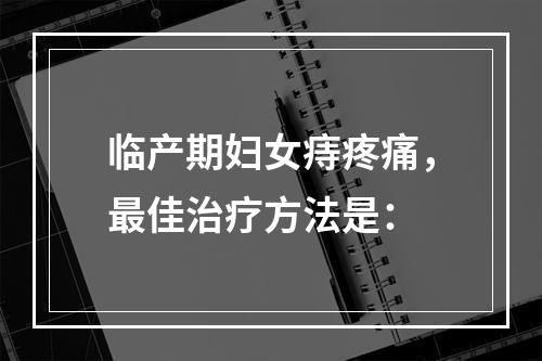 临产期妇女痔疼痛，最佳治疗方法是：