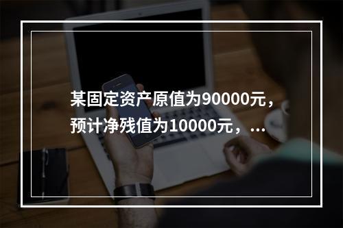 某固定资产原值为90000元，预计净残值为10000元，使用