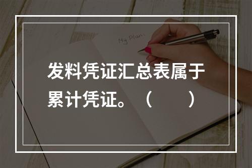 发料凭证汇总表属于累计凭证。（　　）