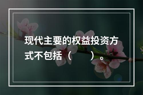 现代主要的权益投资方式不包括（　　）。