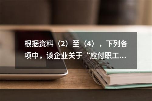 根据资料（2）至（4），下列各项中，该企业关于“应付职工薪酬