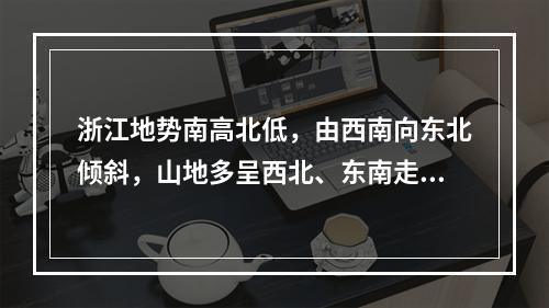 浙江地势南高北低，由西南向东北倾斜，山地多呈西北、东南走向。