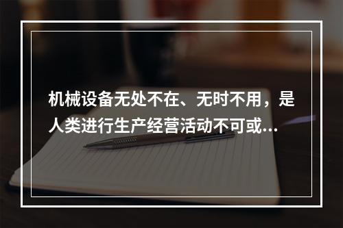 机械设备无处不在、无时不用，是人类进行生产经营活动不可或缺的