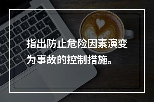 指出防止危险因素演变为事故的控制措施。