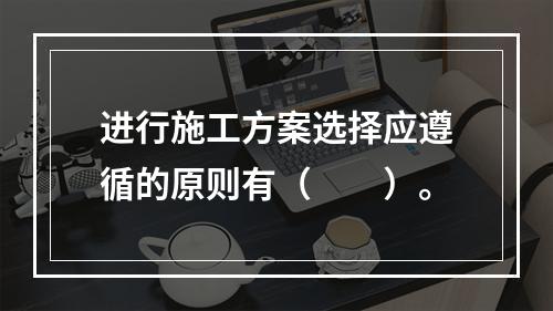 进行施工方案选择应遵循的原则有（　　）。