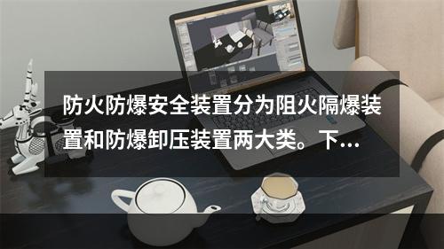 防火防爆安全装置分为阻火隔爆装置和防爆卸压装置两大类。下列关