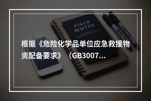 根据《危险化学品单位应急救援物资配备要求》（GB30077）