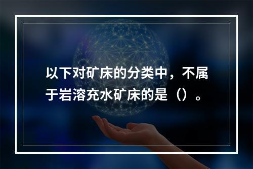 以下对矿床的分类中，不属于岩溶充水矿床的是（）。