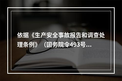 依据《生产安全事故报告和调查处理条例》（国务院令493号），