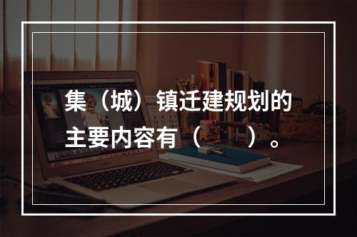 集（城）镇迁建规划的主要内容有（　　）。