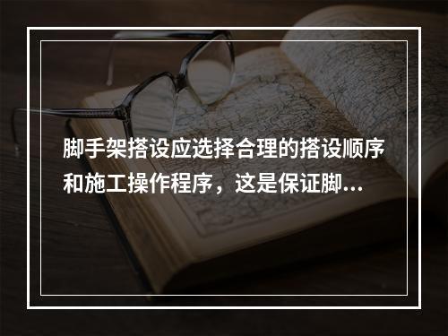 脚手架搭设应选择合理的搭设顺序和施工操作程序，这是保证脚手架