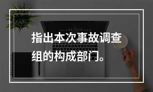 指出本次事故调查组的构成部门。