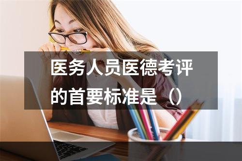 医务人员医德考评的首要标准是（）