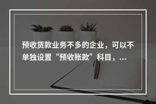 预收货款业务不多的企业，可以不单独设置“预收账款”科目，其所