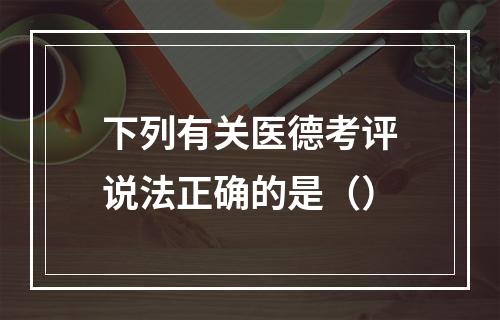 下列有关医德考评说法正确的是（）