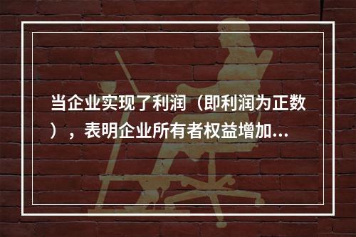 当企业实现了利润（即利润为正数），表明企业所有者权益增加，业