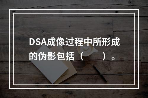 DSA成像过程中所形成的伪影包括（　　）。