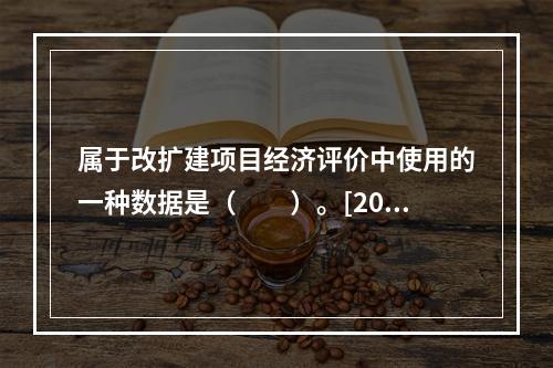 属于改扩建项目经济评价中使用的一种数据是（　　）。[2010